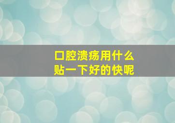 口腔溃疡用什么贴一下好的快呢