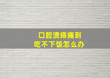 口腔溃疡痛到吃不下饭怎么办