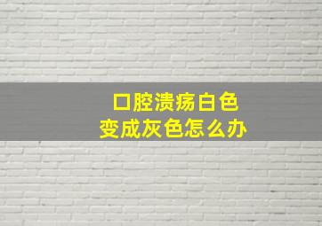 口腔溃疡白色变成灰色怎么办