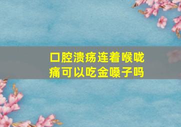 口腔溃疡连着喉咙痛可以吃金嗓子吗