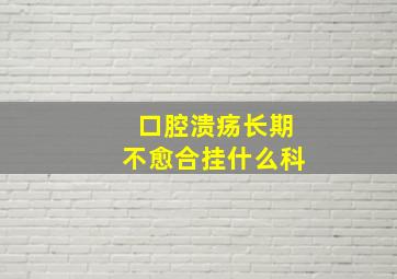 口腔溃疡长期不愈合挂什么科