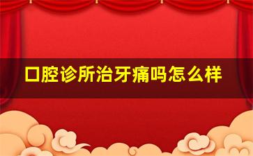 口腔诊所治牙痛吗怎么样