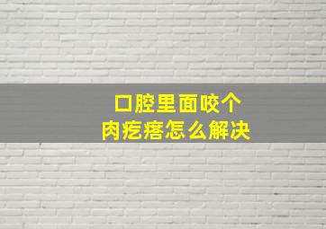 口腔里面咬个肉疙瘩怎么解决