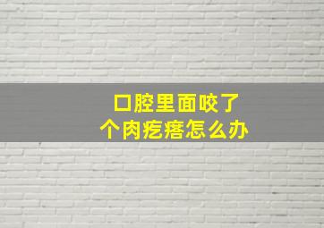 口腔里面咬了个肉疙瘩怎么办