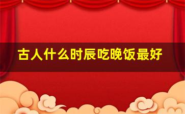 古人什么时辰吃晚饭最好