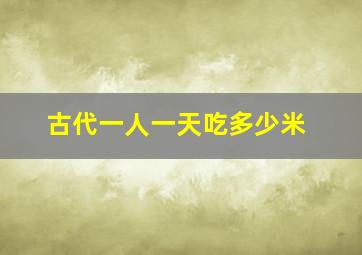 古代一人一天吃多少米