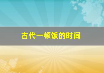 古代一顿饭的时间