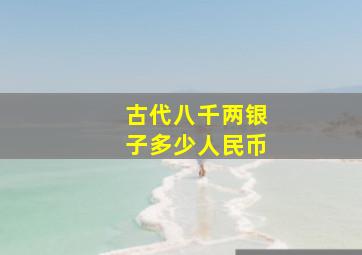 古代八千两银子多少人民币