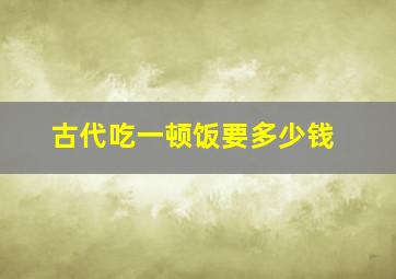 古代吃一顿饭要多少钱