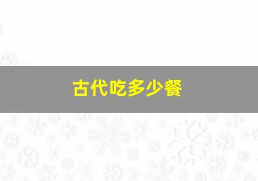 古代吃多少餐