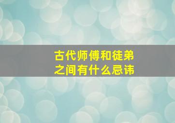 古代师傅和徒弟之间有什么忌讳