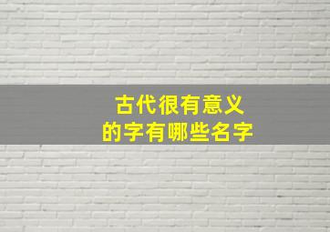 古代很有意义的字有哪些名字