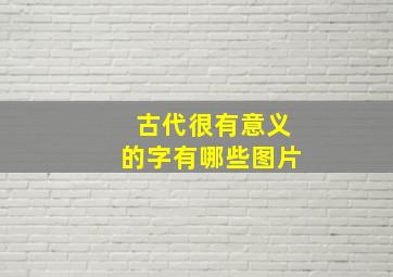 古代很有意义的字有哪些图片