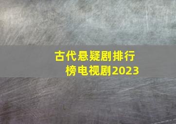 古代悬疑剧排行榜电视剧2023