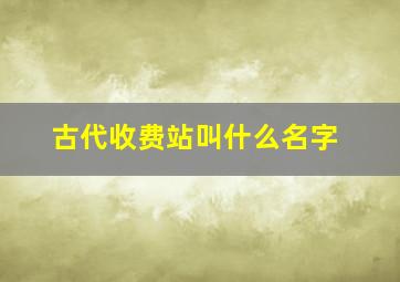 古代收费站叫什么名字