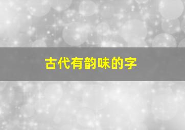 古代有韵味的字