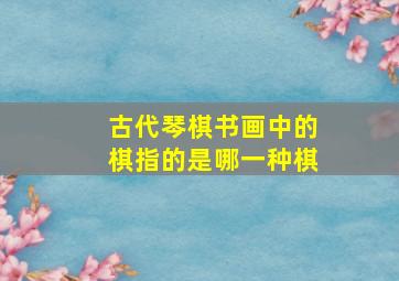 古代琴棋书画中的棋指的是哪一种棋