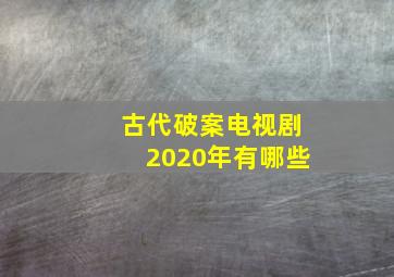 古代破案电视剧2020年有哪些