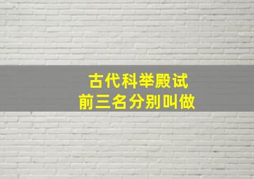 古代科举殿试前三名分别叫做