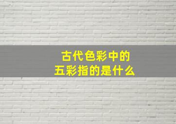 古代色彩中的五彩指的是什么