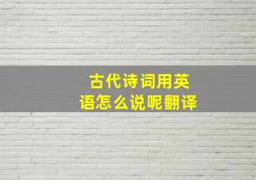 古代诗词用英语怎么说呢翻译