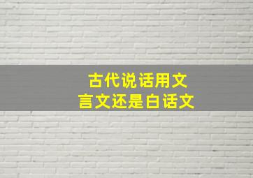 古代说话用文言文还是白话文