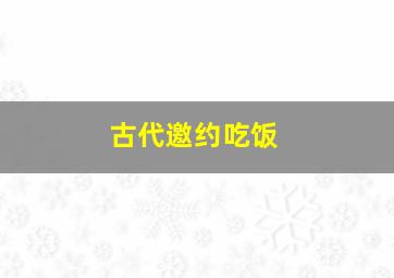 古代邀约吃饭