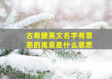 古希腊英文名字有罪恶的寓意是什么意思