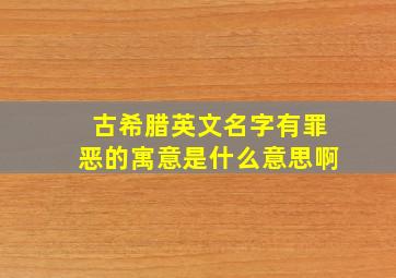 古希腊英文名字有罪恶的寓意是什么意思啊