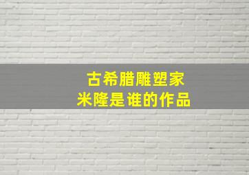 古希腊雕塑家米隆是谁的作品