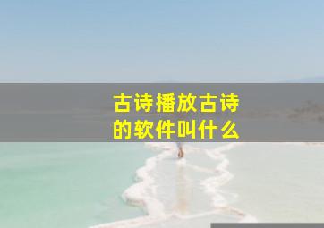 古诗播放古诗的软件叫什么