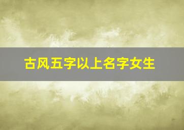 古风五字以上名字女生