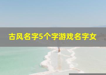 古风名字5个字游戏名字女