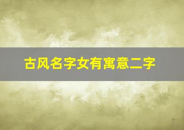 古风名字女有寓意二字