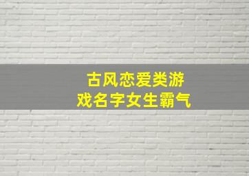 古风恋爱类游戏名字女生霸气