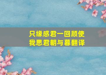 只缘感君一回顾使我思君朝与暮翻译