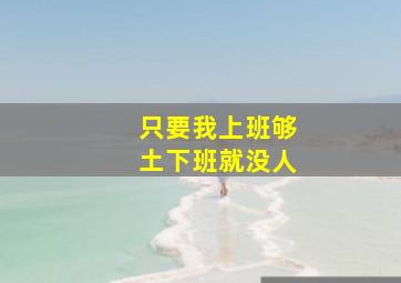 只要我上班够土下班就没人