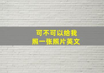 可不可以给我照一张照片英文