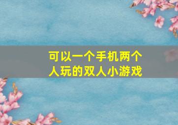 可以一个手机两个人玩的双人小游戏