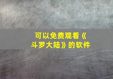 可以免费观看《斗罗大陆》的软件