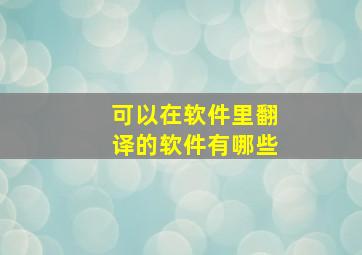 可以在软件里翻译的软件有哪些