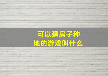 可以建房子种地的游戏叫什么