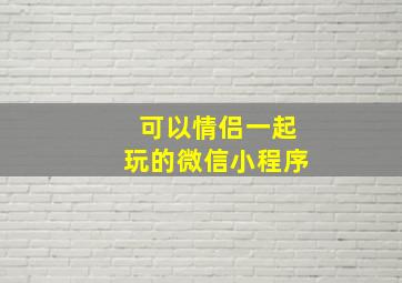 可以情侣一起玩的微信小程序