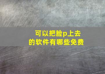 可以把脸p上去的软件有哪些免费