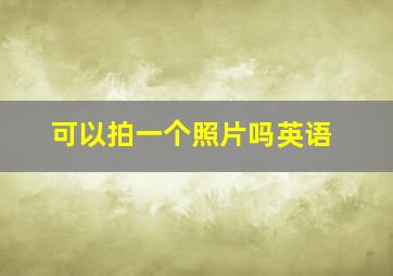 可以拍一个照片吗英语