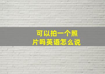 可以拍一个照片吗英语怎么说