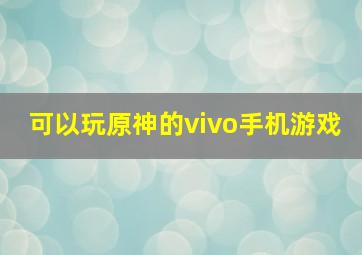 可以玩原神的vivo手机游戏