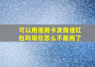 可以用信用卡发微信红包吗现在怎么不能用了