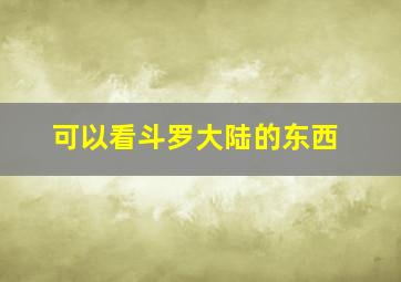 可以看斗罗大陆的东西