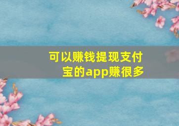 可以赚钱提现支付宝的app赚很多